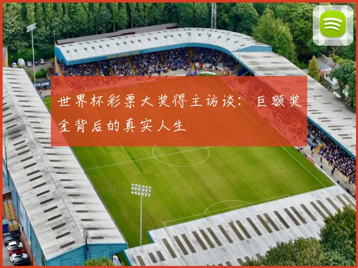 世界杯彩票大奖得主访谈:巨额奖金背后的真实人生