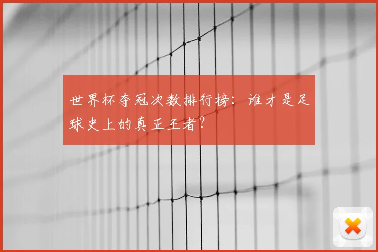 世界杯夺冠次数排行榜：谁才是足球史上的真正王者？