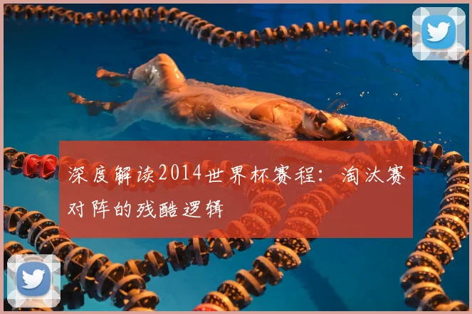 深度解读2014世界杯赛程：淘汰赛对阵的残酷逻辑