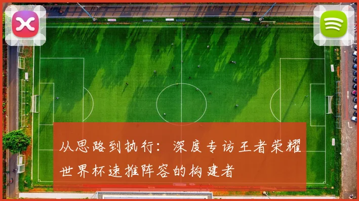 从思路到执行:深度专访王者荣耀世界杯速推阵容的构建者