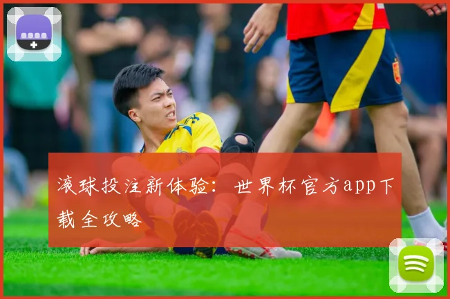 滚球投注新体验：世界杯官方app下载全攻略