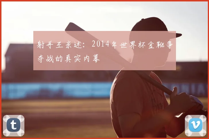 射手王亲述:2014年世界杯金靴争夺战的真实内幕