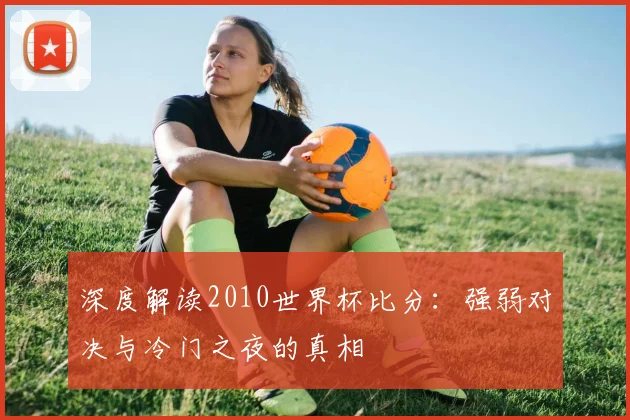 深度解读2010世界杯比分：强弱对决与冷门之夜的真相