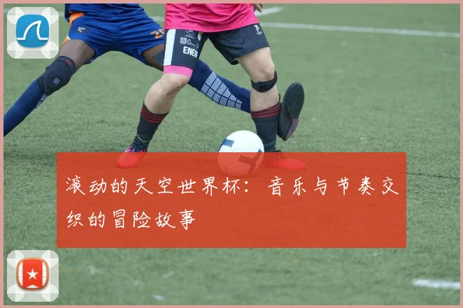 滚动的天空世界杯：音乐与节奏交织的冒险故事