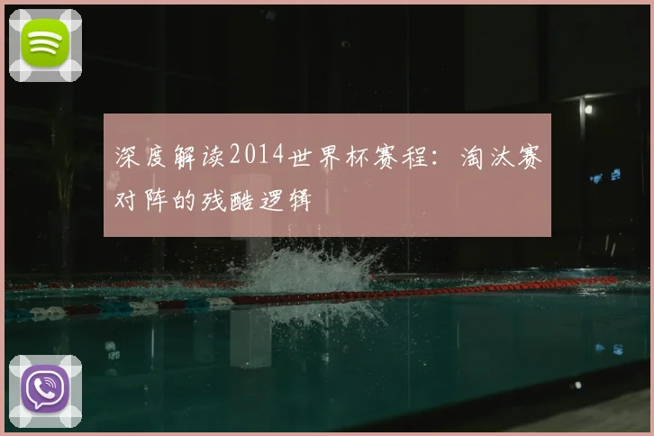深度解读2014世界杯赛程：淘汰赛对阵的残酷逻辑