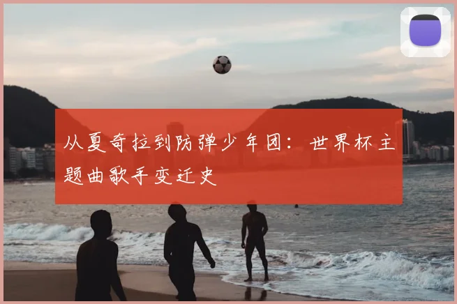 从夏奇拉到防弹少年团：世界杯主题曲歌手变迁史