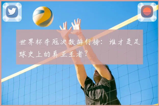 世界杯夺冠次数排行榜：谁才是足球史上的真正王者？