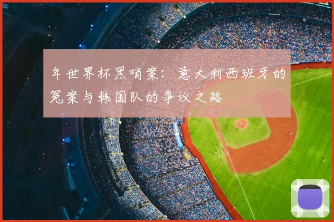 年世界杯黑哨案:意大利西班牙的冤案与韩国队的争议之路