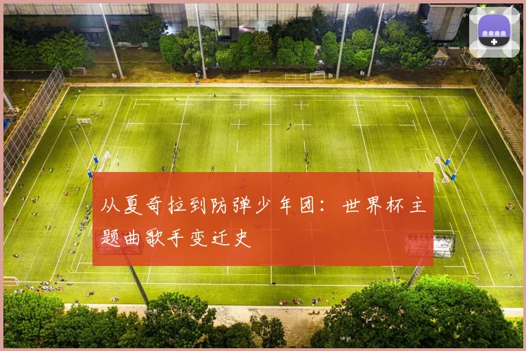 从夏奇拉到防弹少年团：世界杯主题曲歌手变迁史