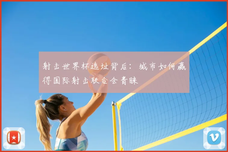 射击世界杯选址背后:城市如何赢得国际射击联合会青睐