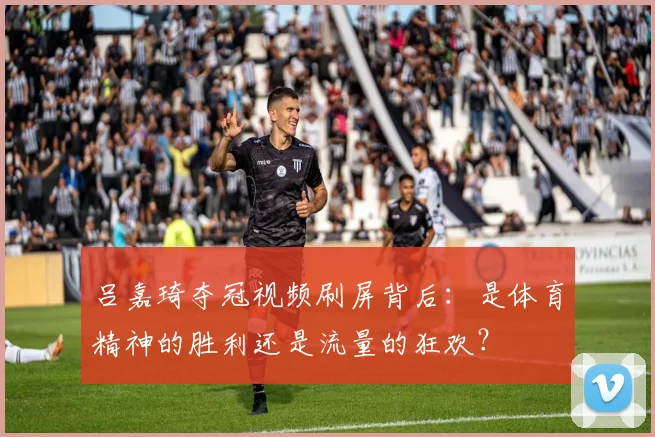 吕嘉琦夺冠视频刷屏背后：是体育精神的胜利还是流量的狂欢？