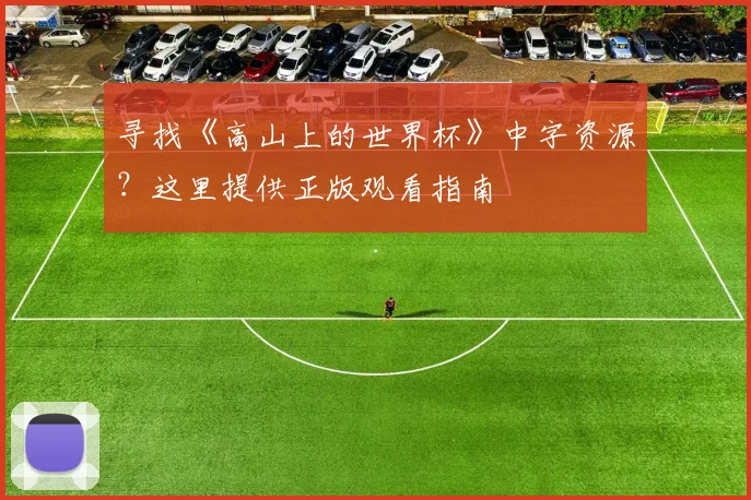 寻找《高山上的世界杯》中字资源？这里提供正版观看指南