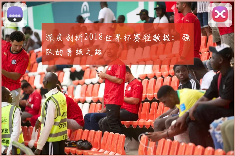 深度剖析2018世界杯赛程数据：强队的晋级之路