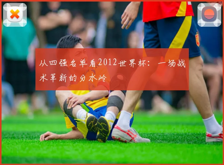 从四强名单看2012世界杯：一场战术革新的分水岭